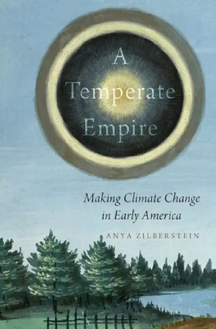 Temperate Empire: Making Climate Change in Early America by Anya Zilberstein