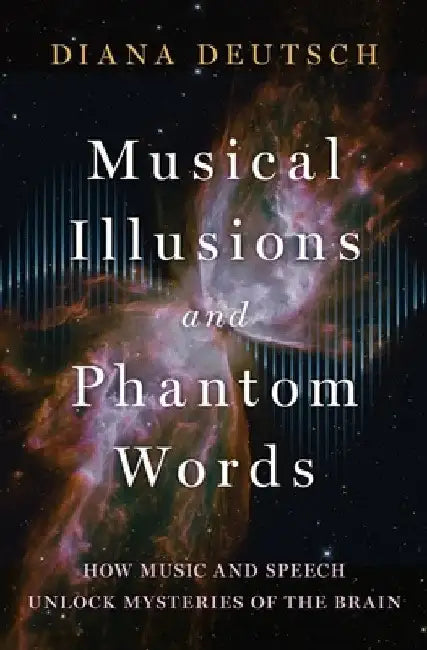 Musical Illusions and Phantom Words: How Music and Speech Unlock Mysteries of the Brain by Diana Deutsch
