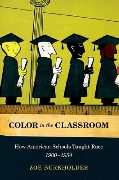 Color in the Classroom: How American Schools Taught Race, 1900-1954 by Zoe Burkholder