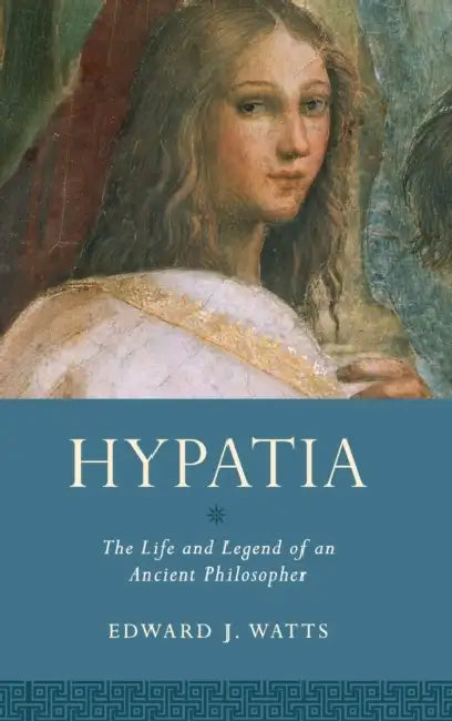 Hypatia: The Life and Legend of an Ancient Philosopher by Edward J. Watts