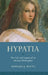 Hypatia: The Life and Legend of an Ancient Philosopher by Edward J. Watts