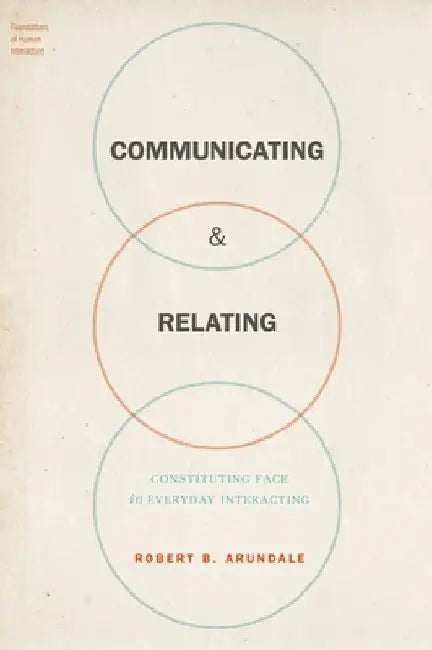 Communicating & Relating: Constituting Face in Everyday Interacting by Robert B. Arundale