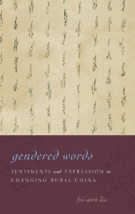 Gendered Words: Sentiments and Expression in Changing Rural China by Fei-Wen Liu