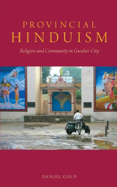 Provincial Hinduism: Religion and Community in Gwalior City by Daniel Gold