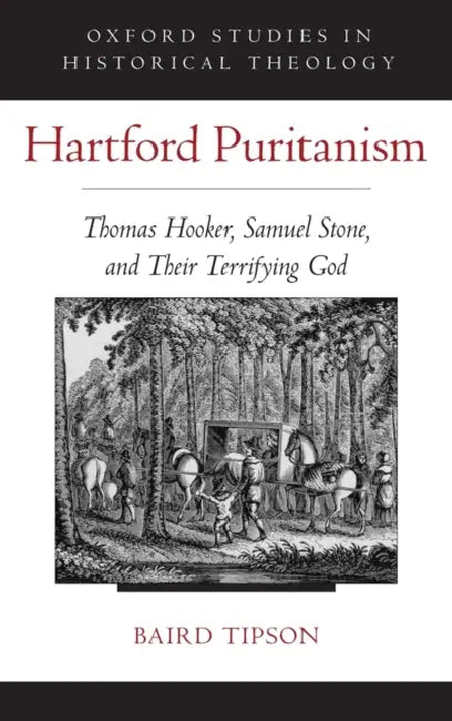 Hartford Puritanism: Thomas Hooker, Samuel Stone, and Their Terrifying God by Baird Tipson