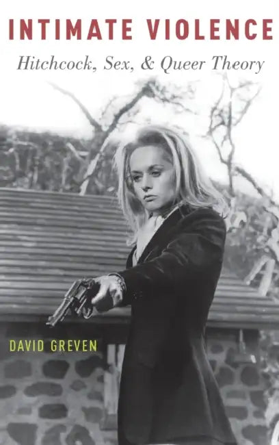 Intimate Violence: Hitchcock, Sex, and Queer Theory by David Greven