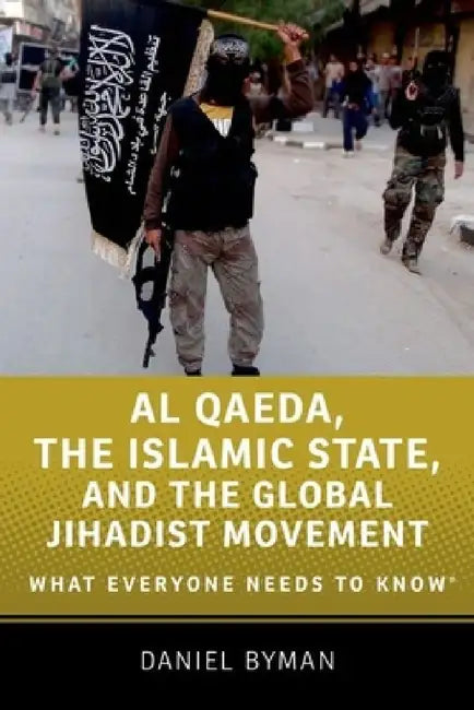 Al Qaeda, the Islamic State, and the Global Jihadist Movement: What Everyone Needs to Know(r) by Daniel Byman