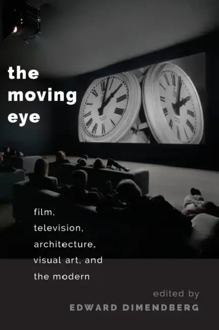 The Moving Eye: Film, Television, Architecture, and the Modern by Edward Dimendberg