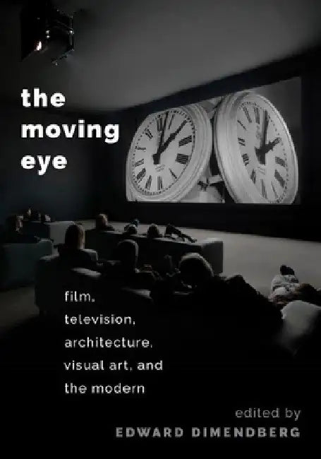 Moving Eye: Film, Television, Architecture, Visual Art and the Modern by Edward Dimendberg