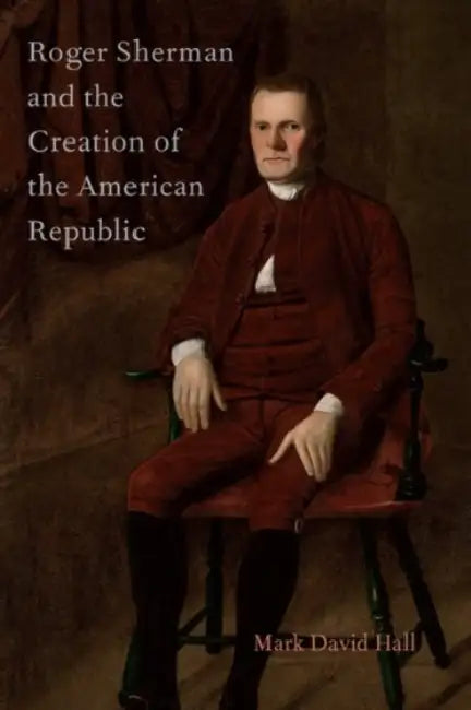 Roger Sherman and the Creation of the American Republic by Mark David Hall