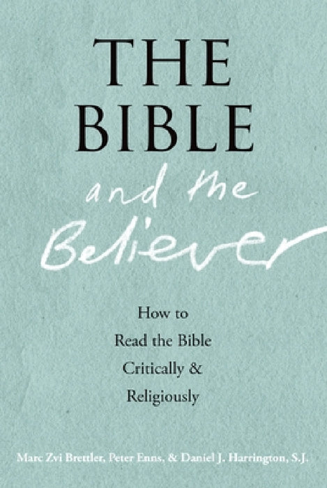 The Bible and the Believer: How to Read the Bible Critically and Religiously by Marc Zvi Brettler, Peter Enns, Daniel J. Harrington