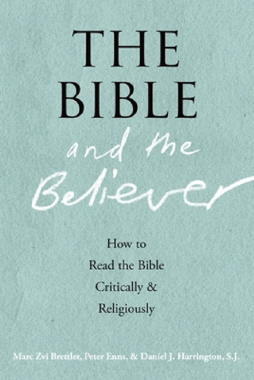 The Bible and the Believer: How to Read the Bible Critically and Religiously by Marc Zvi Brettler, Peter Enns, Daniel J. Harrington