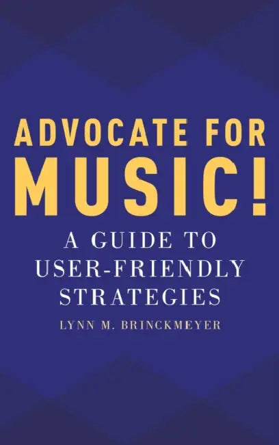 Advocate for Music!: A Guide to User-Friendly Strategies by Lynn M. Brinckmeyer