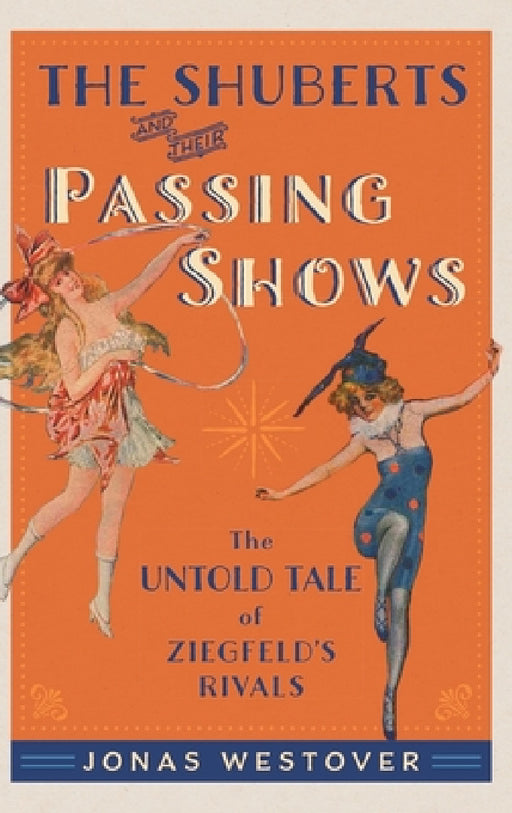 Shuberts and Their Passing Shows: The Untold Tale of Ziegfeld's Rivals by Jonas Westover