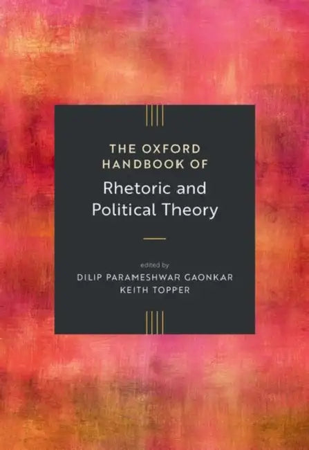 The Oxford Handbook of Rhetoric and Political Theory by Dilip Parameshwar Gaonkar, Keith Topper