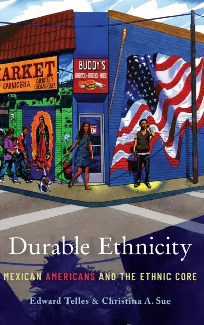 Durable Ethnicity: Mexican Americans and the Ethnic Core by Edward E. Telles, Christina A. Sue