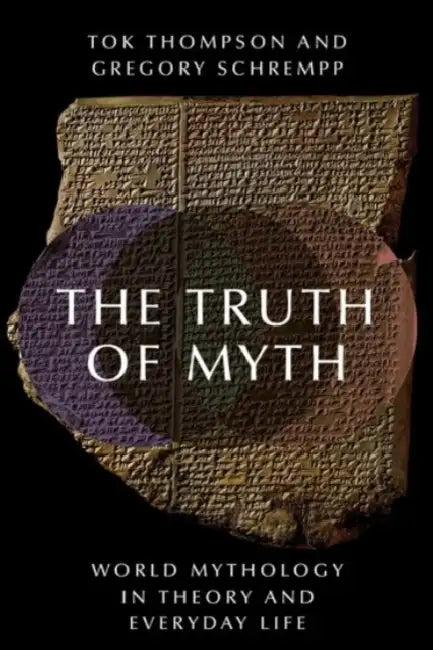 The Truth of Myth: World Mythology in Theory and Everyday Life by Tok Thompson