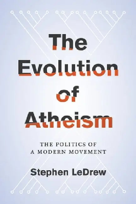 Evolution of Atheism: The Politics of a Modern Movement by Stephen Ledrew
