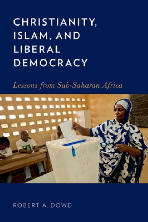 Christianity, Islam, and Liberal Democracy: Lessons from Sub-Saharan Africa by Robert A. Dowd