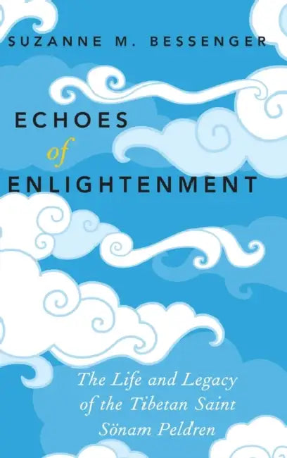Echoes of Enlightenment: The Life and Legacy of the Tibetan Saint Sonam Peldren by Suzanne M. Bessenger