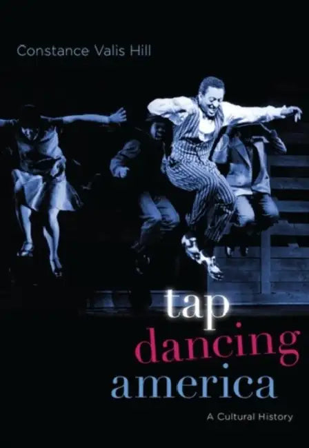 Tap Dancing America: A Cultural History by Constance Valis Hill