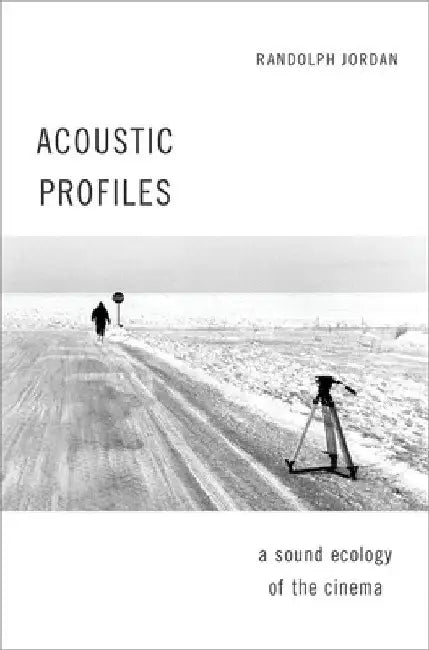 Acoustic Profiles: A Sound Ecology of the Cinema by Randolph Jordan