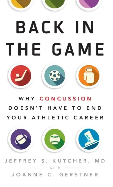 Back in the Game: Why Concussion Doesn't Have to End Your Athletic Career by Jeffrey S. Kutcher, Joanne C. Gerstner