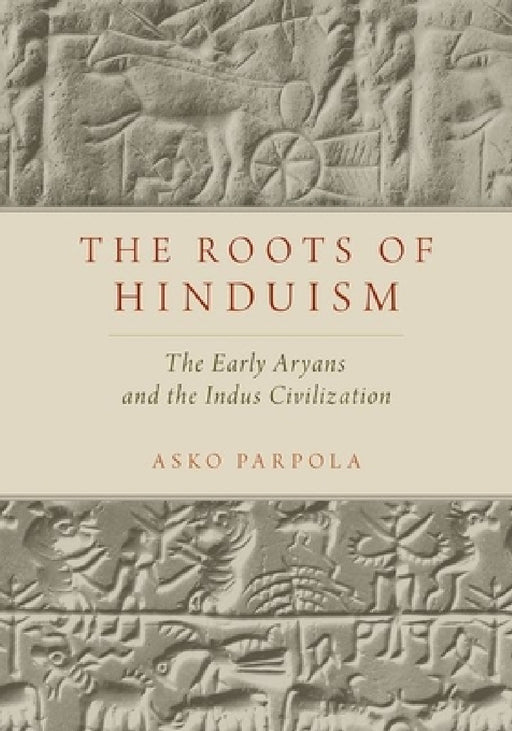 Roots of Hinduism: The Early Aryans and the Indus Civilization by Asko Parpola