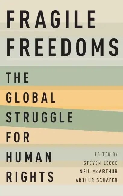 Fragile Freedoms: The Global Struggle for Human Rights by Steven Lecce, Neil McArthur, Arthur Schafer