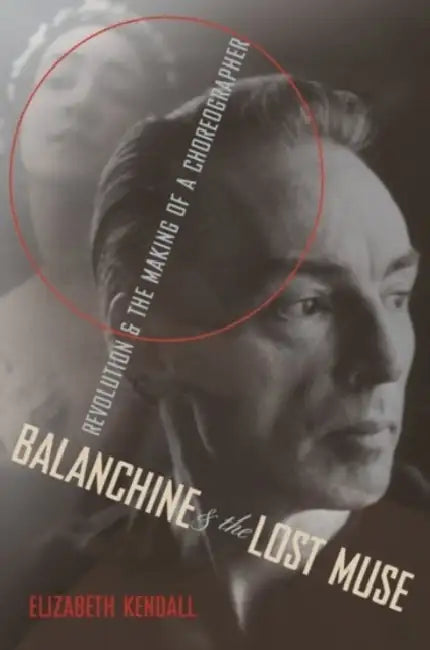 Balanchine and the Lost Muse: Revolution and the Making of a Choreographer by Elizabeth Kendall