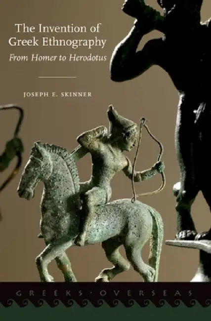 Invention of Greek Ethnography: From Homer to Herodotus by Joseph E. Skinner