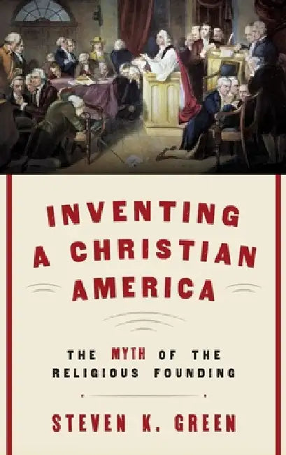Inventing a Christian America: The Myth of the Religious Founding by Steven K. Green