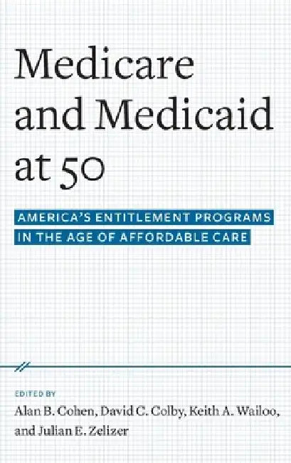 Medicare and Medicaid at 50: America's Entitlement Programs in the Age of Affordable Care by Alan B. Cohen