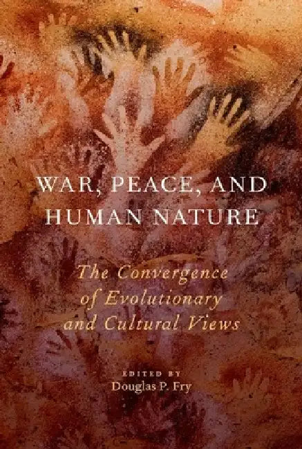 War, Peace, and Human Nature: The Convergence of Evolutionary and Cultural Views by Douglas P. Fry