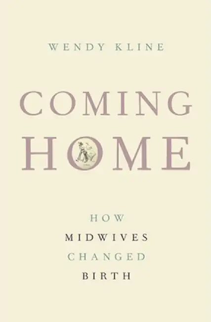 Coming Home: How Midwives Changed Birth by Wendy Kline