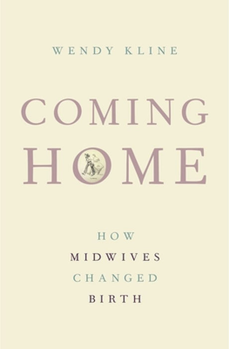 Coming Home: How Midwives Changed Birth by Wendy Kline