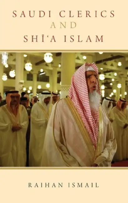 Saudi Clerics and Shi'a Islam by Raihan Ismail