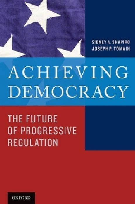 Achieving Democracy: The Future of Progressive Regulation by Sidney A. Shapiro, Joseph P. Tomain