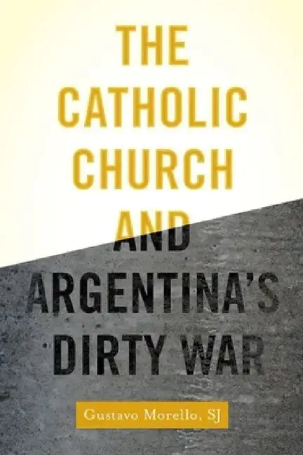 Catholic Church and Argentina's Dirty War by Gustavo Morello