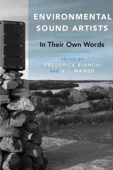 Environmental Sound Artists: In Their Own Words by Frederick Bianchi, V. J. Manzo