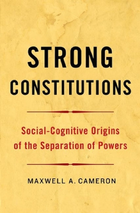 Strong Constitutions: Social-Cognitive Origins of the Separation of Powers by Maxwell A. Cameron