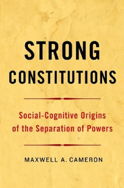 Strong Constitutions: Social-Cognitive Origins of the Separation of Powers by Maxwell A. Cameron