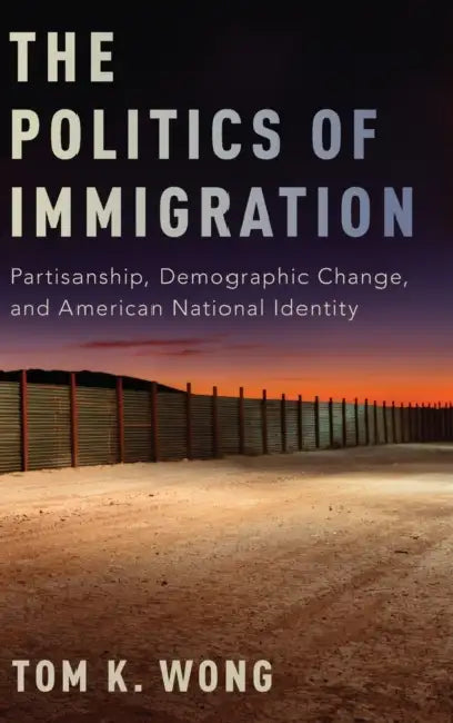 The Politics of Immigration: Partisanship, Demographic Change, and American National Identity by Tom K. Wong
