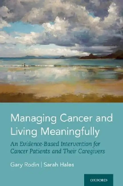 Managing Cancer and Living Meaningfully: An Evidence-Based Intervention for Cancer Patients and Their Caregivers by Gary Rodin