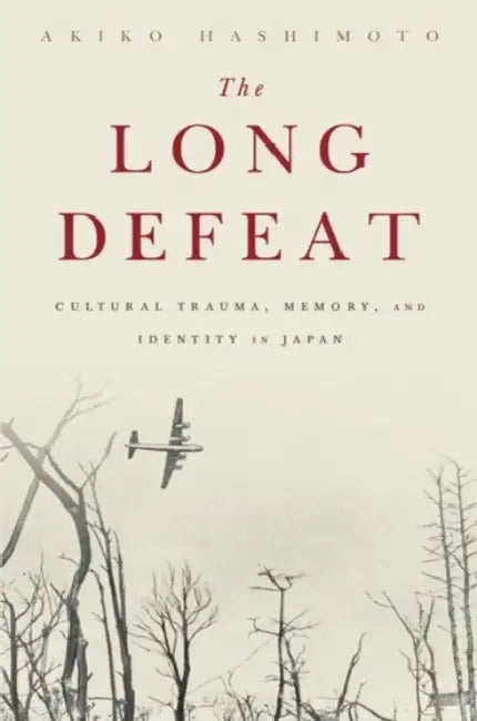 The Long Defeat: Cultural Trauma, Memory, and Identity in Japan by Akiko Hashimoto