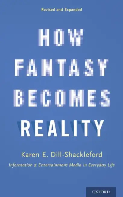 How Fantasy Becomes Reality: Information and Entertainment Media in Everyday Life, Revised and Expanded by Karen E. Dill-Shackleford