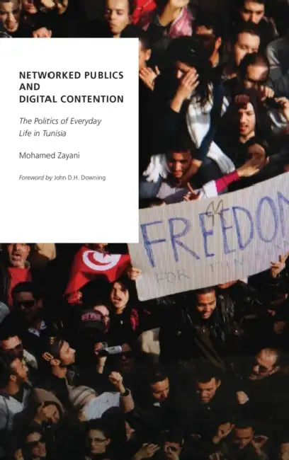 Networked Publics and Digital Contention: The Politics of Everyday Life in Tunisia by Mohamed Zayani