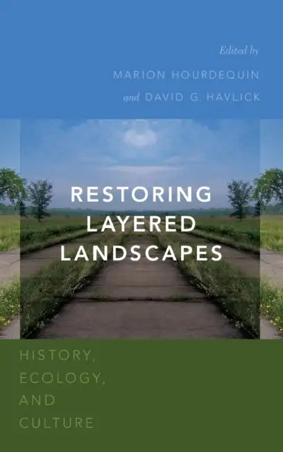 Restoring Layered Landscapes: History, Ecology, and Culture by Marion Hourdequin, David G. Havlick