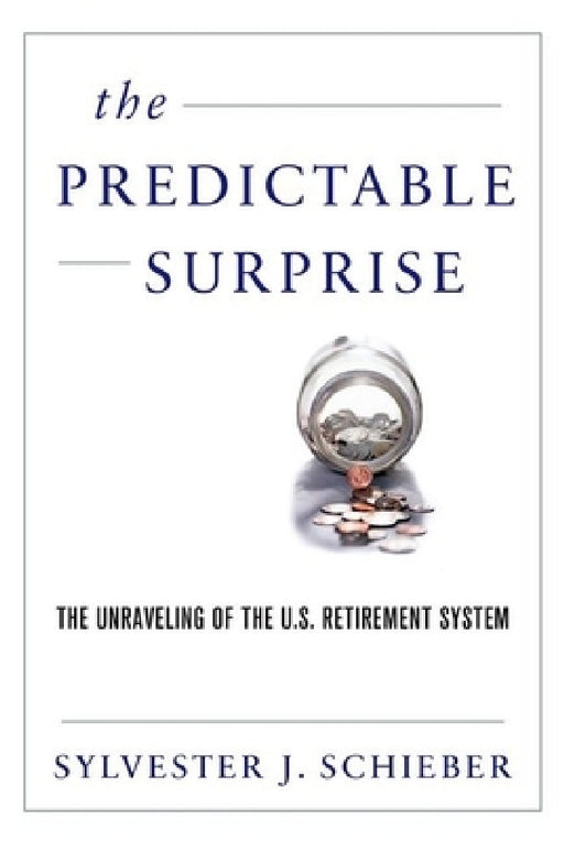 Predictable Surprise: The Unraveling of the U.S. Retirement System by Sylvester J. Schieber