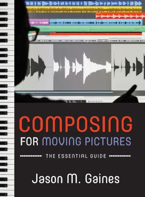 Composing for Moving Pictures: The Essential Guide by Jason M. Gaines